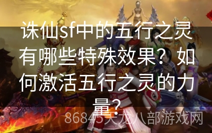 诛仙sf中的五行之灵有哪些特殊效果？如何激活五行之灵的力量？