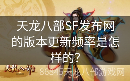 天龙八部SF发布网的版本更新频率是怎样的？