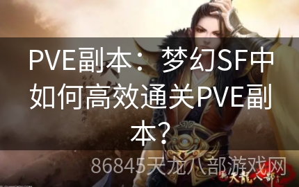 PVE副本：梦幻SF中如何高效通关PVE副本？