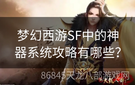 梦幻西游SF中的神器系统攻略有哪些？