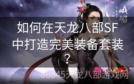 如何在天龙八部SF中打造完美装备套装？