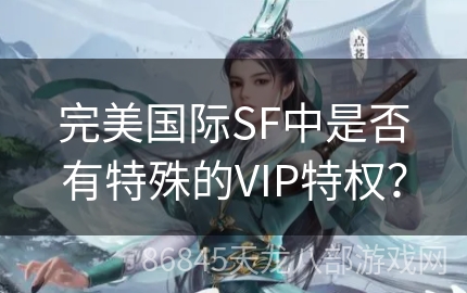 完美国际SF中是否有特殊的VIP特权？