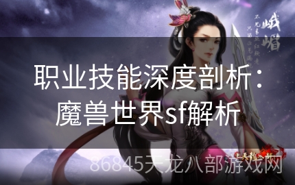 职业技能深度剖析：魔兽世界sf解析