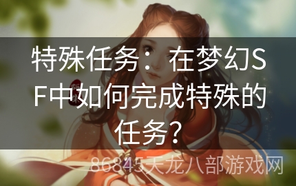 特殊任务：在梦幻SF中如何完成特殊的任务？