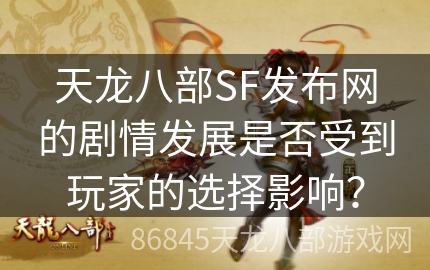 天龙八部SF发布网的剧情发展是否受到玩家的选择影响？