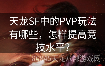 天龙SF中的PVP玩法有哪些，怎样提高竞技水平？