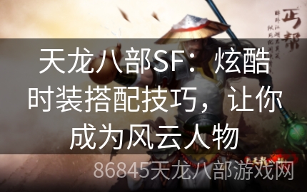 天龙八部SF：炫酷时装搭配技巧，让你成为风云人物