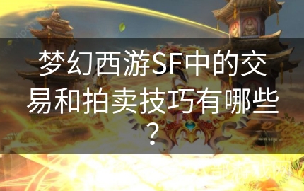 梦幻西游SF中的交易和拍卖技巧有哪些？