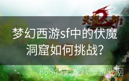 梦幻西游sf中的伏魔洞窟如何挑战？