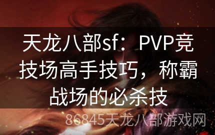 天龙八部sf：PVP竞技场高手技巧，称霸战场的必杀技