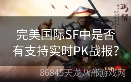 完美国际SF中是否有支持实时PK战报？