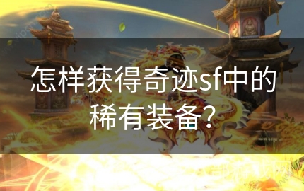 怎样获得奇迹sf中的稀有装备？