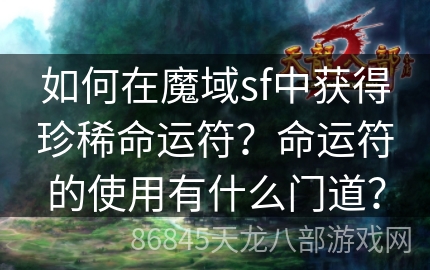 如何在魔域sf中获得珍稀命运符？命运符的使用有什么门道？