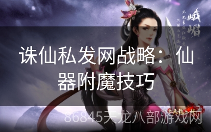 诛仙私发网战略：仙器附魔技巧