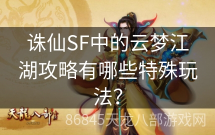 诛仙SF中的云梦江湖攻略有哪些特殊玩法？