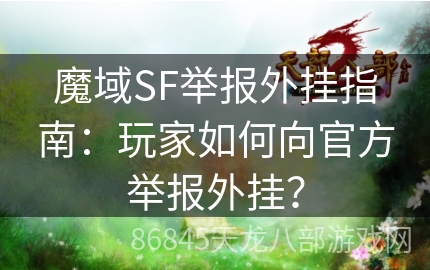 魔域SF举报外挂指南：玩家如何向官方举报外挂？