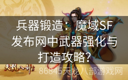 兵器锻造：魔域SF发布网中武器强化与打造攻略？