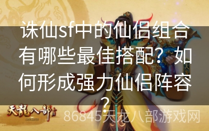 诛仙sf中的仙侣组合有哪些最佳搭配？如何形成强力仙侣阵容？