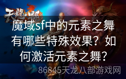 魔域sf中的元素之舞有哪些特殊效果？如何激活元素之舞？