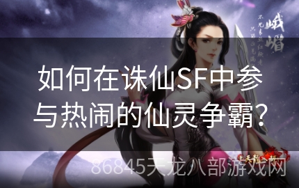 如何在诛仙SF中参与热闹的仙灵争霸？