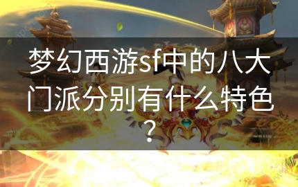 梦幻西游sf中的八大门派分别有什么特色？