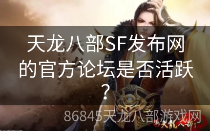 天龙八部SF发布网的官方论坛是否活跃？