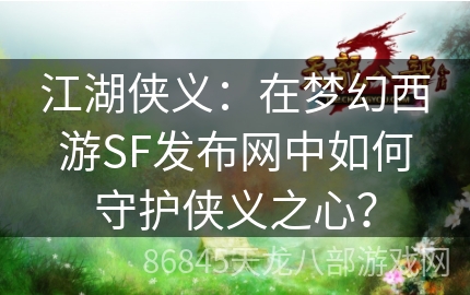 江湖侠义：在梦幻西游SF发布网中如何守护侠义之心？