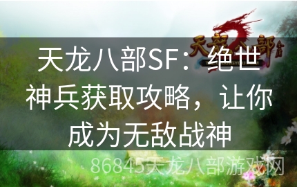 天龙八部SF：绝世神兵获取攻略，让你成为无敌战神