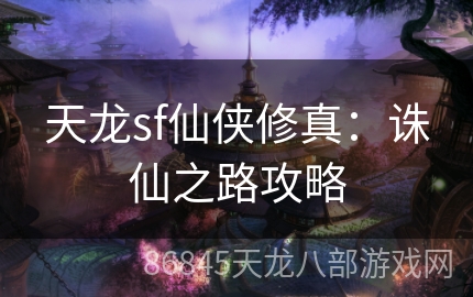 天龙sf仙侠修真：诛仙之路攻略