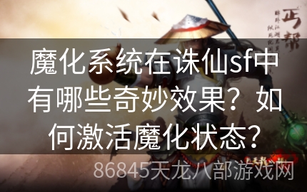 魔化系统在诛仙sf中有哪些奇妙效果？如何激活魔化状态？