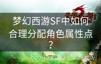 梦幻西游SF中如何合理分配角色属性点？