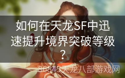 如何在天龙SF中迅速提升境界突破等级？