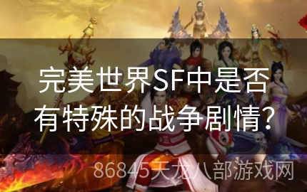 完美世界SF中是否有特殊的战争剧情？