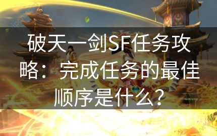 破天一剑SF任务攻略：完成任务的最佳顺序是什么？