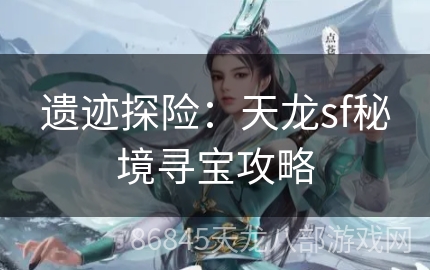 遗迹探险：天龙sf秘境寻宝攻略