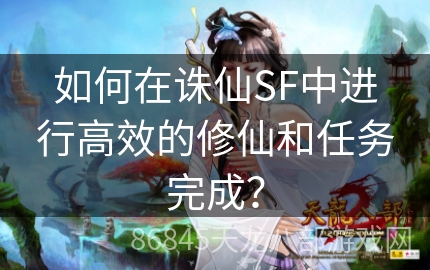 如何在诛仙SF中进行高效的修仙和任务完成？