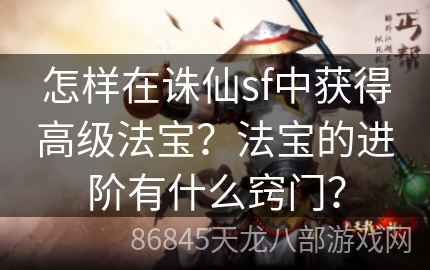 怎样在诛仙sf中获得高级法宝？法宝的进阶有什么窍门？