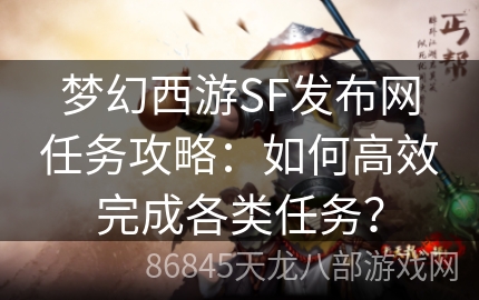 梦幻西游SF发布网任务攻略：如何高效完成各类任务？