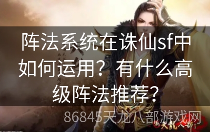 阵法系统在诛仙sf中如何运用？有什么高级阵法推荐？