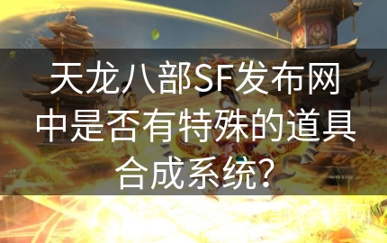 天龙八部SF发布网中是否有特殊的道具合成系统？