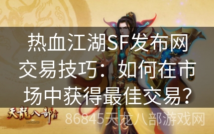 热血江湖SF发布网交易技巧：如何在市场中获得最佳交易？