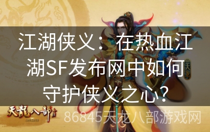 江湖侠义：在热血江湖SF发布网中如何守护侠义之心？