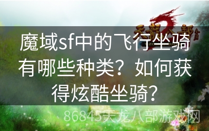 魔域sf中的飞行坐骑有哪些种类？如何获得炫酷坐骑？