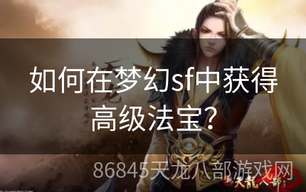 如何在梦幻sf中获得高级法宝？