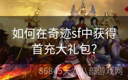 如何在奇迹sf中获得首充大礼包？