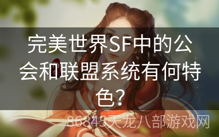 完美世界SF中的公会和联盟系统有何特色？