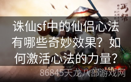 诛仙sf中的仙侣心法有哪些奇妙效果？如何激活心法的力量？