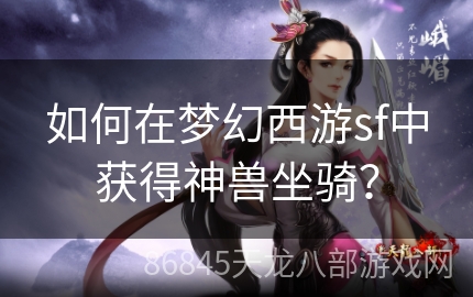 如何在梦幻西游sf中获得神兽坐骑？