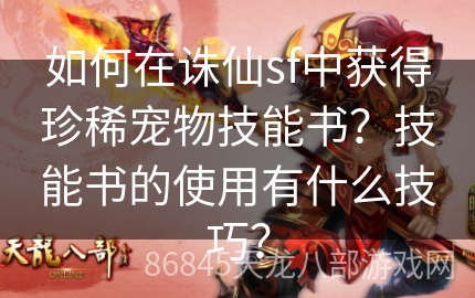 如何在诛仙sf中获得珍稀宠物技能书？技能书的使用有什么技巧？