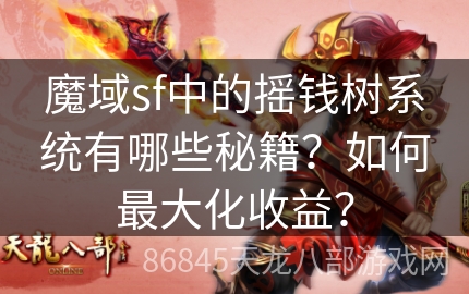 魔域sf中的摇钱树系统有哪些秘籍？如何最大化收益？